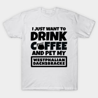 I just want to drink coffee and pet my Westphalian Dachsbracke T-Shirt